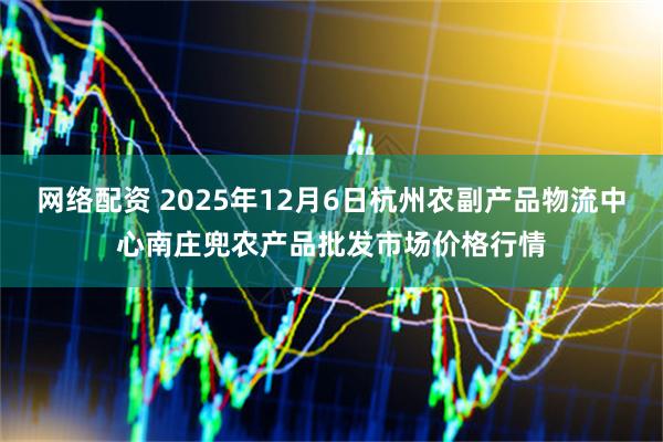 网络配资 2025年12月6日杭州农副产品物流中心南庄兜农产品批发市场价格行情
