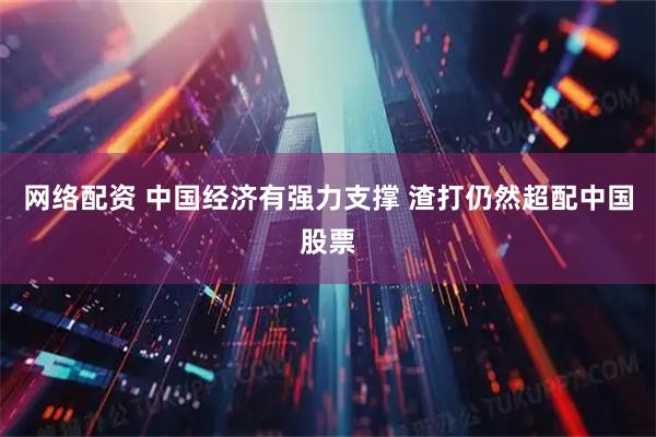 网络配资 中国经济有强力支撑 渣打仍然超配中国股票