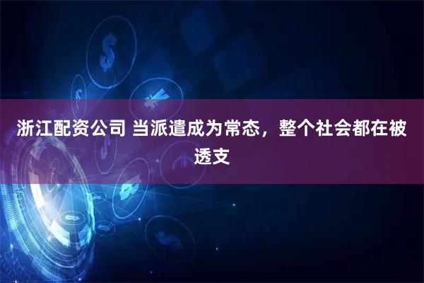 浙江配资公司 当派遣成为常态,整个社会都在被透支