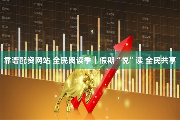 靠谱配资网站 全民阅读季｜假期“悦”读 全民共享