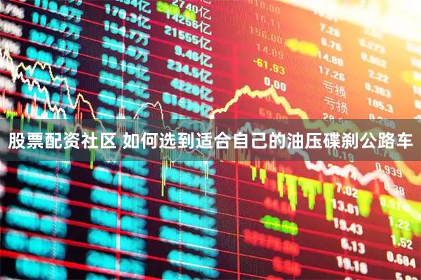 股票配资社区 如何选到适合自己的油压碟刹公路车