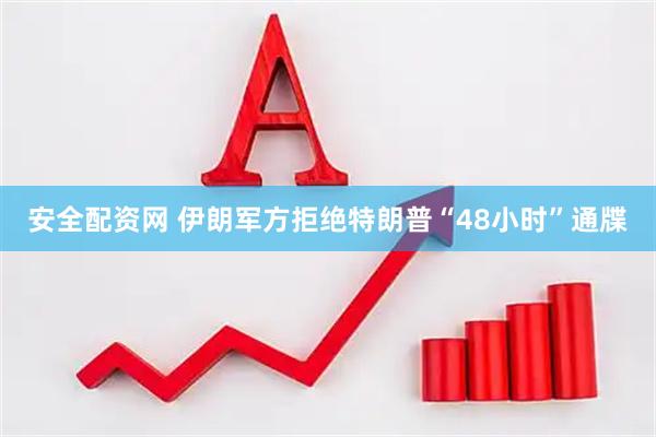安全配资网 伊朗军方拒绝特朗普“48小时”通牒