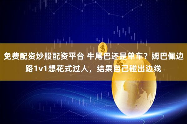 免费配资炒股配资平台 牛尾巴还是单车？姆巴佩边路1v1想花式过人，结果自己碰出边线