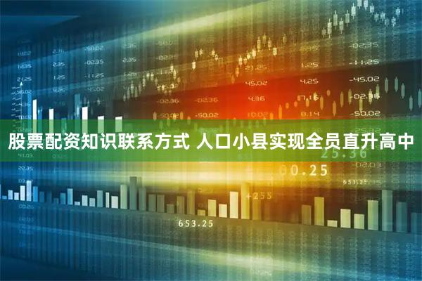 股票配资知识联系方式 人口小县实现全员直升高中