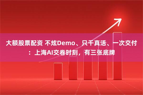 大额股票配资 不炫Demo、只干真活、一次交付：上海AI交卷时刻，有三张底牌