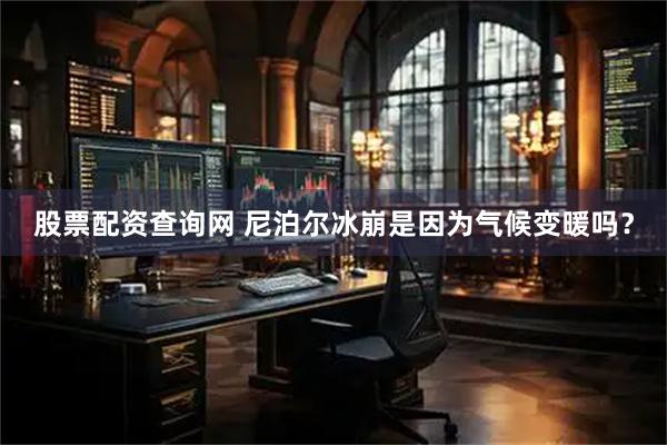 股票配资查询网 尼泊尔冰崩是因为气候变暖吗？
